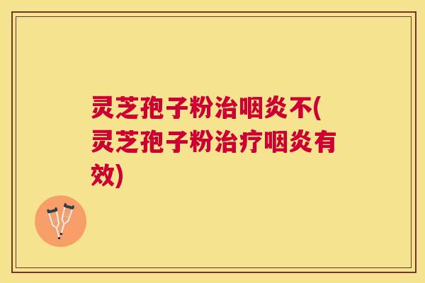 灵芝孢子粉不(灵芝孢子粉有效)
