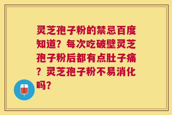 灵芝孢子粉的禁忌百度知道?每次吃破壁灵芝孢子粉后都有点肚子痛?灵芝孢子粉不易消化吗? 灵芝孢子粉的禁忌百度知道?每次吃破壁灵芝孢子粉后都有点肚子痛?灵芝孢子粉不易消化吗?
