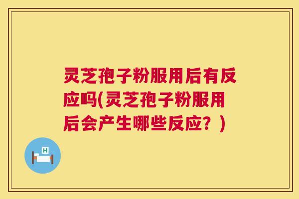 灵芝孢子粉服用后有反应吗(灵芝孢子粉服用后会产生哪些反应?) 灵芝孢子粉服用后有反应吗(灵芝孢子粉服用后会产生哪些反应?)
