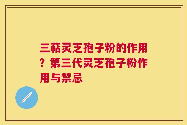 三萜灵芝孢子粉的作用?第三代灵芝孢子粉作用与禁忌 三萜灵芝孢子粉的作用?第三代灵芝孢子粉作用与禁忌