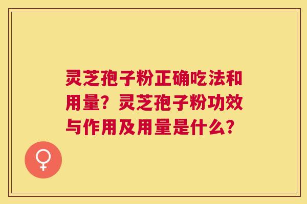 灵芝孢子粉正确吃法和用量？灵芝孢子粉功效与作用及用量是什么？