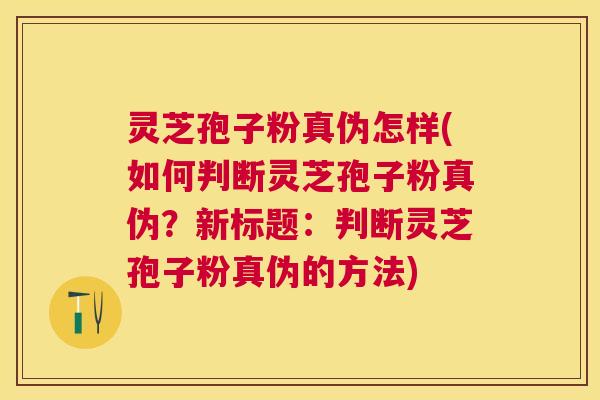 灵芝孢子粉真伪怎样(如何判断灵芝孢子粉真伪?新标题:判断灵芝孢子粉真伪的方法) 灵芝孢子粉真伪怎样(如何判断灵芝孢子粉真伪?新标题:判断灵芝孢子粉真伪的方法)