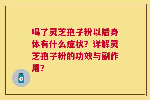 喝了灵芝孢子粉以后身体有什么症状?详解灵芝孢子粉的功效与副作用? 喝了灵芝孢子粉以后身体有什么症状?详解灵芝孢子粉的功效与副作用?