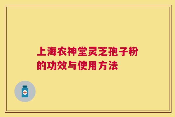 上海农神堂灵芝孢子粉的功效与使用方法 上海农神堂灵芝孢子粉的功效与使用方法