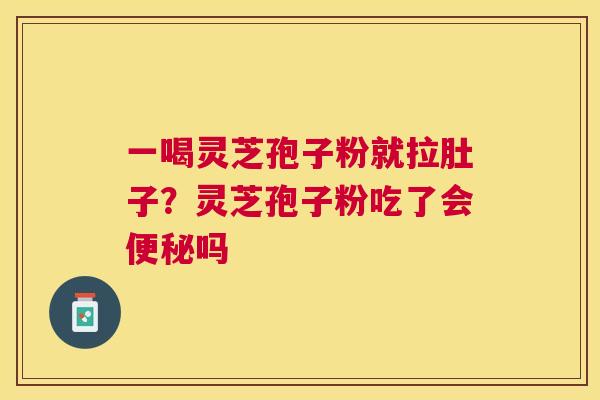 一喝灵芝孢子粉就拉肚子?灵芝孢子粉吃了会吗 一喝灵芝孢子粉就拉肚子?灵芝孢子粉吃了会吗