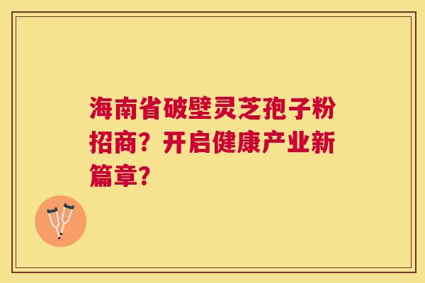 海南省破壁灵芝孢子粉招商?开启健康产业新篇章? 海南省破壁灵芝孢子粉招商?开启健康产业新篇章?
