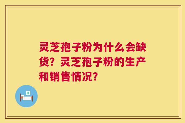 灵芝孢子粉为什么会缺货?灵芝孢子粉的生产和销售情况? 灵芝孢子粉为什么会缺货?灵芝孢子粉的生产和销售情况?