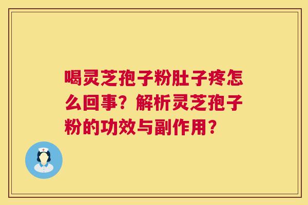 喝灵芝孢子粉肚子疼怎么回事？解析灵芝孢子粉的功效与副作用？