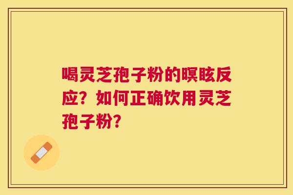 喝灵芝孢子粉的暝眩反应?如何正确饮用灵芝孢子粉? 喝灵芝孢子粉的暝眩反应?如何正确饮用灵芝孢子粉?