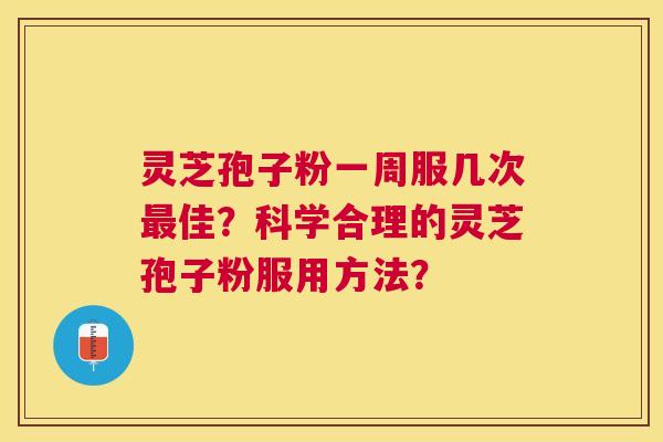 灵芝孢子粉一周服几次佳?科学合理的灵芝孢子粉服用方法? 灵芝孢子粉一周服几次佳?科学合理的灵芝孢子粉服用方法?