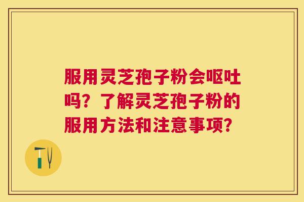 服用灵芝孢子粉会吗？了解灵芝孢子粉的服用方法和注意事项？