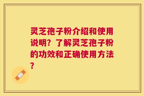 灵芝孢子粉介绍和使用说明?了解灵芝孢子粉的功效和正确使用方法? 灵芝孢子粉介绍和使用说明?了解灵芝孢子粉的功效和正确使用方法?
