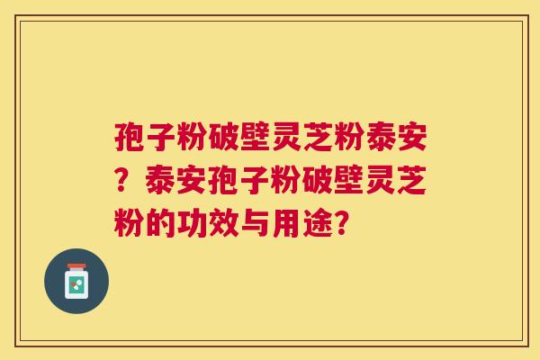 孢子粉破壁灵芝粉泰安?泰安孢子粉破壁灵芝粉的功效与用途? 孢子粉破壁灵芝粉泰安?泰安孢子粉破壁灵芝粉的功效与用途?
