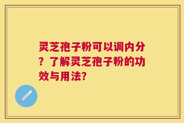 灵芝孢子粉可以调内分?了解灵芝孢子粉的功效与用法? 灵芝孢子粉可以调内分?了解灵芝孢子粉的功效与用法?