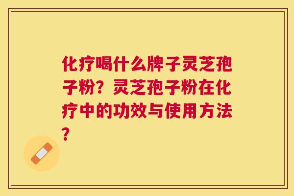 喝什么牌子灵芝孢子粉?灵芝孢子粉在中的功效与使用方法? 喝什么牌子灵芝孢子粉?灵芝孢子粉在中的功效与使用方法?