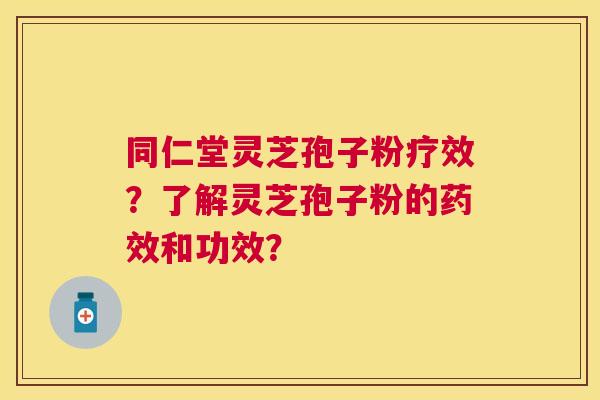 同仁堂灵芝孢子粉疗效?了解灵芝孢子粉的和功效? 同仁堂灵芝孢子粉疗效?了解灵芝孢子粉的和功效?
