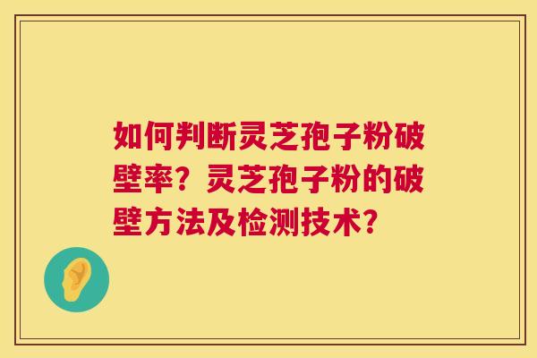 如何判断灵芝孢子粉破壁率？灵芝孢子粉的破壁方法及检测技术？