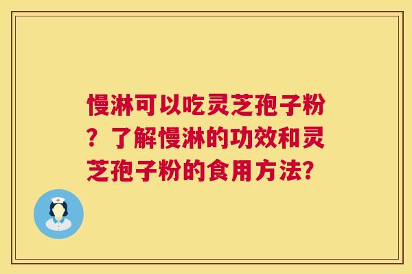 慢淋可以吃灵芝孢子粉?了解慢淋的功效和灵芝孢子粉的食用方法? 慢淋可以吃灵芝孢子粉?了解慢淋的功效和灵芝孢子粉的食用方法?