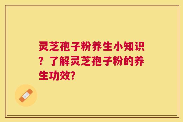 灵芝孢子粉养生小知识?了解灵芝孢子粉的养生功效? 灵芝孢子粉养生小知识?了解灵芝孢子粉的养生功效?