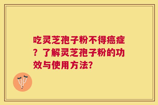 吃灵芝孢子粉不得症?了解灵芝孢子粉的功效与使用方法? 吃灵芝孢子粉不得症?了解灵芝孢子粉的功效与使用方法?