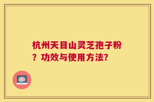 杭州天目山灵芝孢子粉?功效与使用方法? 杭州天目山灵芝孢子粉?功效与使用方法?
