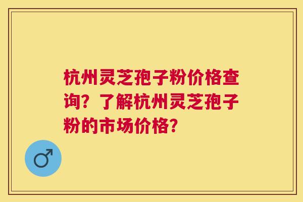 杭州灵芝孢子粉价格查询?了解杭州灵芝孢子粉的市场价格? 杭州灵芝孢子粉价格查询?了解杭州灵芝孢子粉的市场价格?