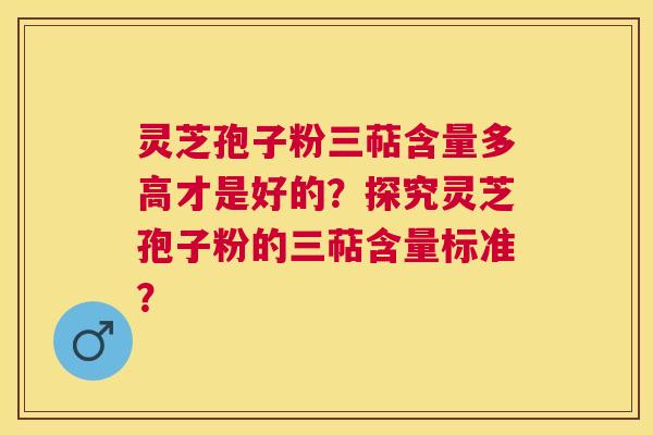 灵芝孢子粉三萜含量多高才是好的?探究灵芝孢子粉的三萜含量标准? 灵芝孢子粉三萜含量多高才是好的?探究灵芝孢子粉的三萜含量标准?