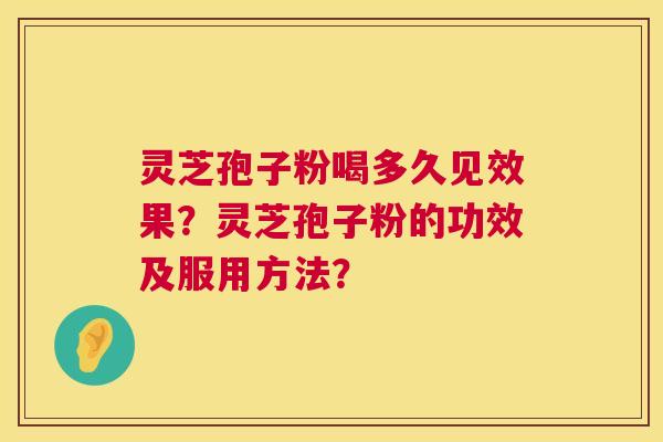 灵芝孢子粉喝多久见效果？灵芝孢子粉的功效及服用方法？