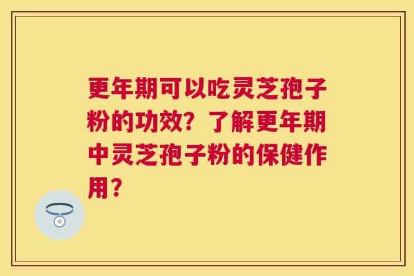 可以吃灵芝孢子粉的功效?了解中灵芝孢子粉的保健作用? 可以吃灵芝孢子粉的功效?了解中灵芝孢子粉的保健作用?