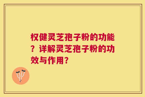 权健灵芝孢子粉的功能？详解灵芝孢子粉的功效与作用？
