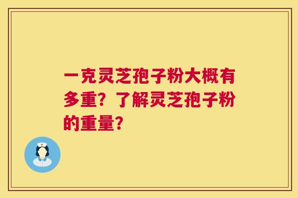 一克灵芝孢子粉大概有多重?了解灵芝孢子粉的重量? 一克灵芝孢子粉大概有多重?了解灵芝孢子粉的重量?