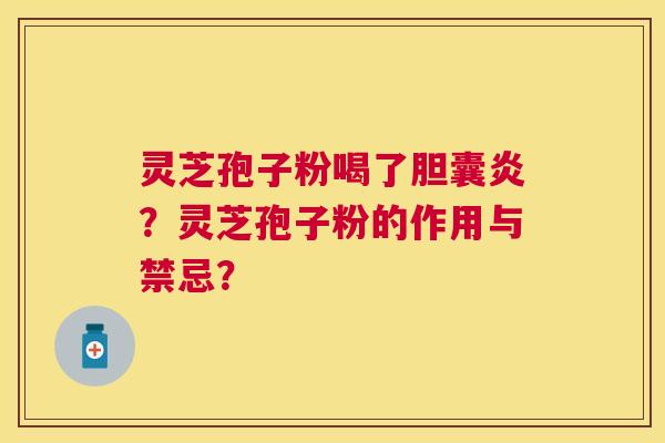 灵芝孢子粉喝了胆囊炎?灵芝孢子粉的作用与禁忌? 灵芝孢子粉喝了胆囊炎?灵芝孢子粉的作用与禁忌?