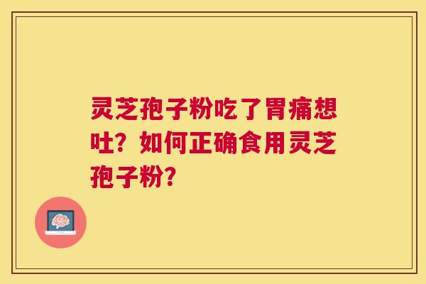 灵芝孢子粉吃了胃痛想吐?如何正确食用灵芝孢子粉? 灵芝孢子粉吃了胃痛想吐?如何正确食用灵芝孢子粉?