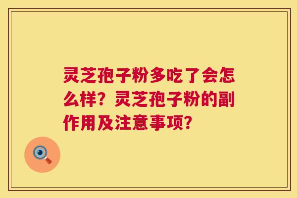 灵芝孢子粉多吃了会怎么样？灵芝孢子粉的副作用及注意事项？