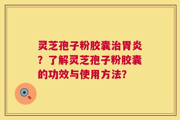 灵芝孢子粉胶囊?了解灵芝孢子粉胶囊的功效与使用方法? 灵芝孢子粉胶囊?了解灵芝孢子粉胶囊的功效与使用方法?