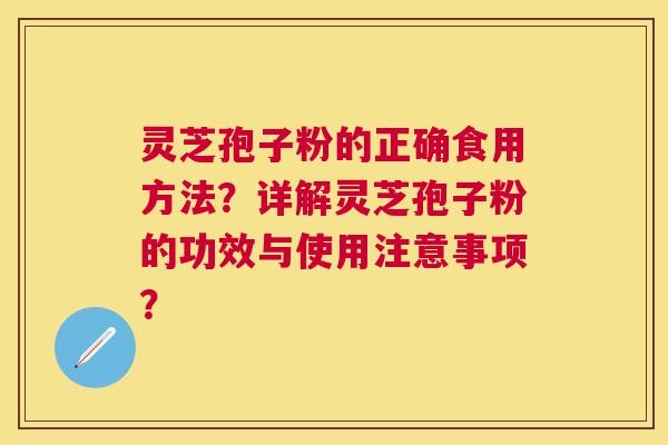 灵芝孢子粉的正确食用方法?详解灵芝孢子粉的功效与使用注意事项? 灵芝孢子粉的正确食用方法?详解灵芝孢子粉的功效与使用注意事项?