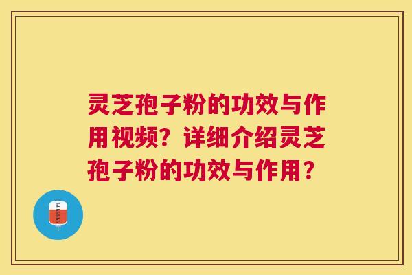 灵芝孢子粉的功效与作用视频？详细介绍灵芝孢子粉的功效与作用？