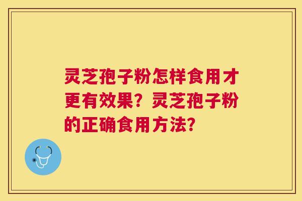 灵芝孢子粉怎样食用才更有效果?灵芝孢子粉的正确食用方法? 灵芝孢子粉怎样食用才更有效果?灵芝孢子粉的正确食用方法?