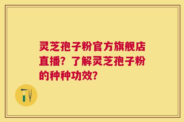 灵芝孢子粉官方旗舰店直播?了解灵芝孢子粉的种种功效? 灵芝孢子粉官方旗舰店直播?了解灵芝孢子粉的种种功效?