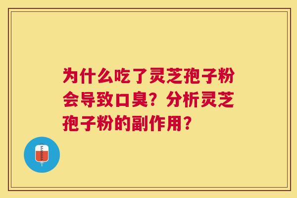 为什么吃了灵芝孢子粉会导致口臭?分析灵芝孢子粉的副作用? 为什么吃了灵芝孢子粉会导致口臭?分析灵芝孢子粉的副作用?