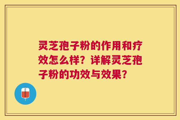 灵芝孢子粉的作用和疗效怎么样?详解灵芝孢子粉的功效与效果? 灵芝孢子粉的作用和疗效怎么样?详解灵芝孢子粉的功效与效果?
