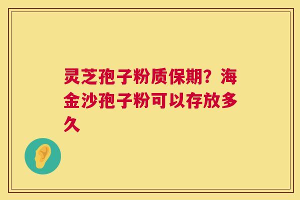 灵芝孢子粉质保期?海金沙孢子粉可以存放多久 灵芝孢子粉质保期?海金沙孢子粉可以存放多久