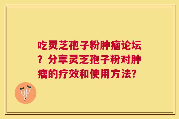 吃灵芝孢子粉论坛?分享灵芝孢子粉对的疗效和使用方法? 吃灵芝孢子粉论坛?分享灵芝孢子粉对的疗效和使用方法?