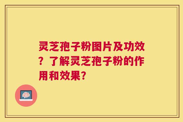 灵芝孢子粉图片及功效?了解灵芝孢子粉的作用和效果? 灵芝孢子粉图片及功效?了解灵芝孢子粉的作用和效果?