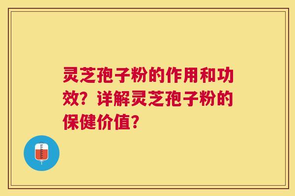 灵芝孢子粉的作用和功效?详解灵芝孢子粉的保健价值? 灵芝孢子粉的作用和功效?详解灵芝孢子粉的保健价值?