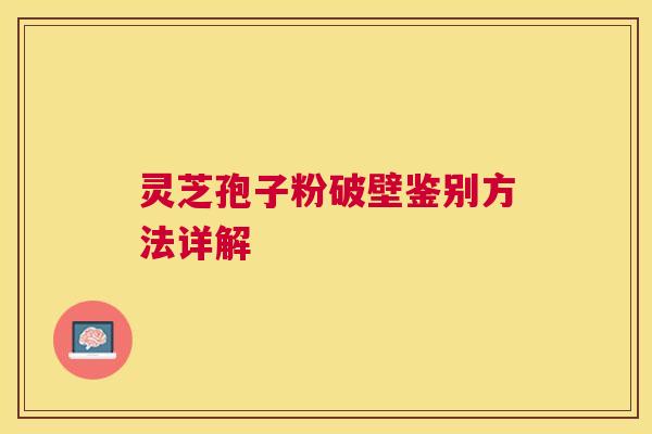 灵芝孢子粉破壁鉴别方法详解 灵芝孢子粉破壁鉴别方法详解