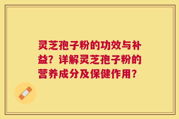 灵芝孢子粉的功效与补益？详解灵芝孢子粉的营养成分及保健作用？