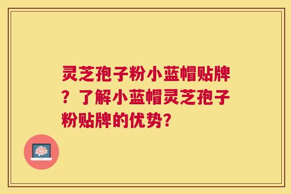 灵芝孢子粉小蓝帽贴牌?了解小蓝帽灵芝孢子粉贴牌的优势? 灵芝孢子粉小蓝帽贴牌?了解小蓝帽灵芝孢子粉贴牌的优势?