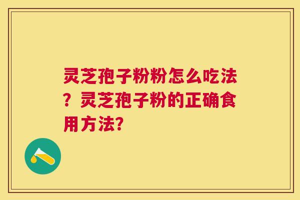 灵芝孢子粉粉怎么吃法?灵芝孢子粉的正确食用方法? 灵芝孢子粉粉怎么吃法?灵芝孢子粉的正确食用方法?