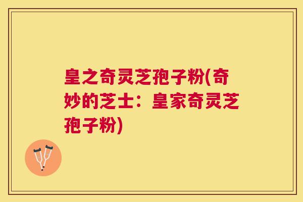 皇之奇灵芝孢子粉(奇妙的芝士:皇家奇灵芝孢子粉) 皇之奇灵芝孢子粉(奇妙的芝士:皇家奇灵芝孢子粉)
